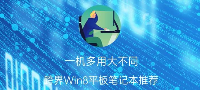 一机多用大不同 跨界Win8平板笔记本推荐